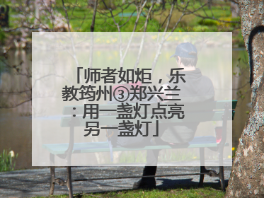 师者如炬，乐教筠州③郑兴兰：用一盏灯点亮另一盏灯