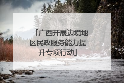 广西开展边境地区民政服务能力提升专项行动