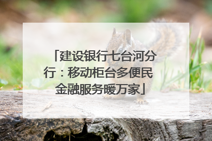建设银行七台河分行：移动柜台多便民 金融服务暖万家
