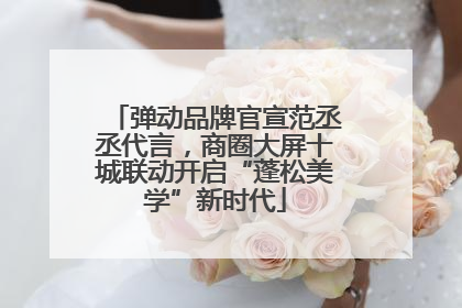 弹动品牌官宣范丞丞代言，商圈大屏十城联动开启“蓬松美学”新时代
