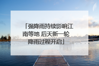 强降雨持续影响江南等地 后天新一轮降雨过程开启