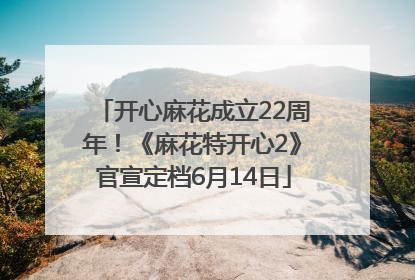 开心麻花成立22周年！《麻花特开心2》官宣定档6月14日