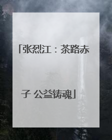 张烈江：茶路赤子 公益铸魂