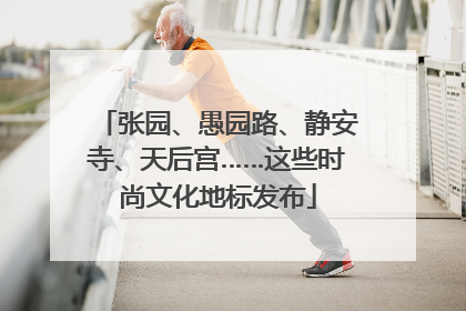 张园、愚园路、静安寺、天后宫……这些时尚文化地标发布