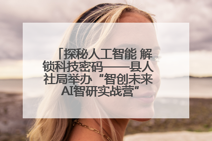 探秘人工智能 解锁科技密码——县人社局举办“智创未来 AI智研实战营”主题创业沙龙活动