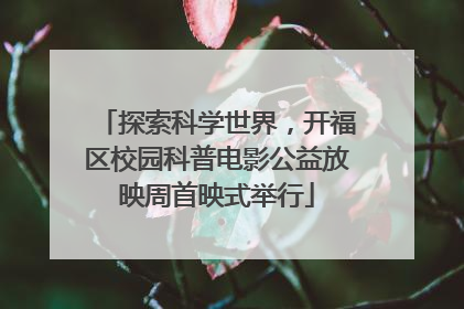 探索科学世界，开福区校园科普电影公益放映周首映式举行
