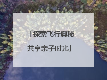 探索飞行奥秘 共享亲子时光