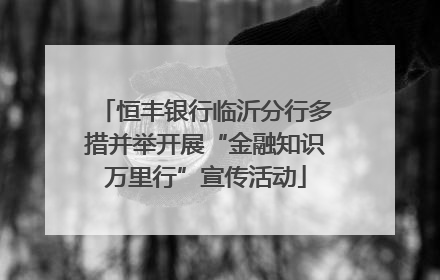 恒丰银行临沂分行多措并举开展“金融知识万里行”宣传活动