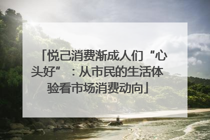 悦己消费渐成人们“心头好”：从市民的生活体验看市场消费动向