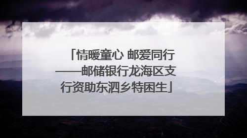 情暖童心 邮爱同行——邮储银行龙海区支行资助东泗乡特困生