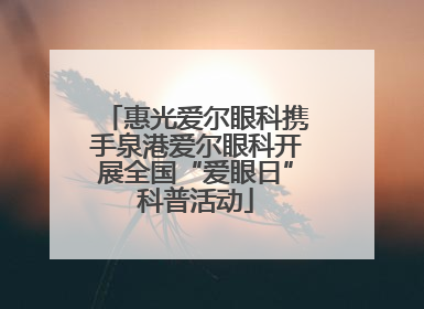 惠光爱尔眼科携手泉港爱尔眼科开展全国“爱眼日”科普活动
