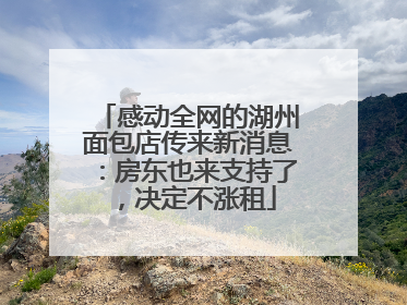 感动全网的湖州面包店传来新消息：房东也来支持了，决定不涨租