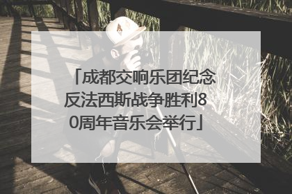 成都交响乐团纪念反法西斯战争胜利80周年音乐会举行