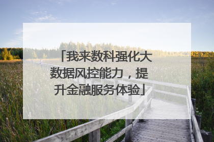 我来数科强化大数据风控能力，提升金融服务体验