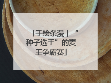 手绘条漫｜“种子选手”的麦王争霸赛