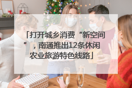 打开城乡消费“新空间”，南通推出12条休闲农业旅游特色线路