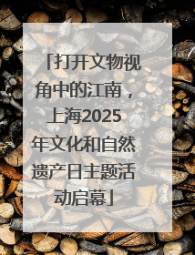 打开文物视角中的江南，上海2025年文化和自然遗产日主题活动启幕