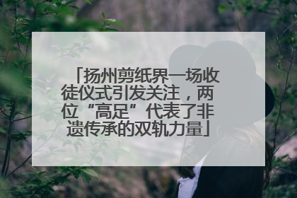 扬州剪纸界一场收徒仪式引发关注，两位“高足”代表了非遗传承的双轨力量