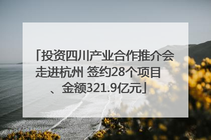 投资四川产业合作推介会走进杭州 签约28个项目、金额321.9亿元