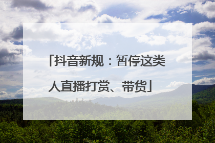 抖音新规：暂停这类人直播打赏、带货