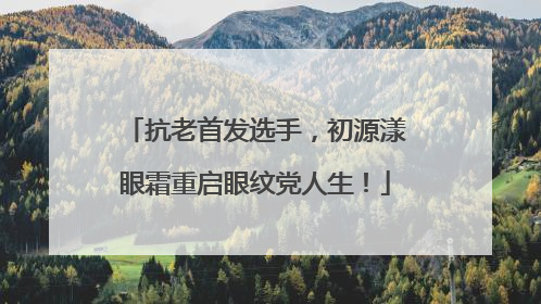 抗老首发选手，初源漾眼霜重启眼纹党人生！