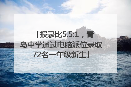 报录比5.5:1，青岛中学通过电脑派位录取72名一年级新生
