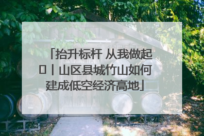 抬升标杆 从我做起⑭丨山区县城竹山如何建成低空经济高地