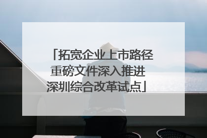 拓宽企业上市路径 重磅文件深入推进深圳综合改革试点