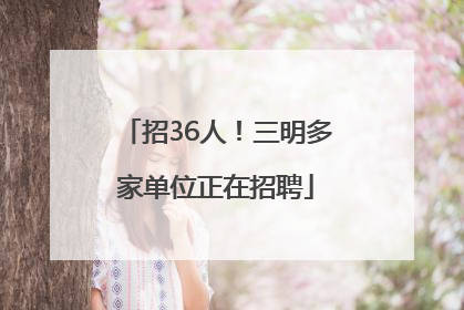 招36人！三明多家单位正在招聘