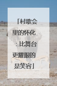 村歌会里的怀化：比舞台更耀眼的是笑容