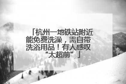 杭州一地铁站附近能免费洗澡，需自带洗浴用品！有人感叹“太超前”