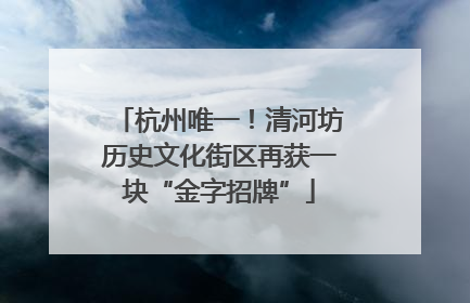 杭州唯一！清河坊历史文化街区再获一块“金字招牌”