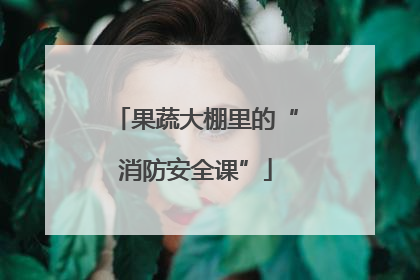 果蔬大棚里的“消防安全课”