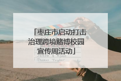 枣庄市启动打击治理跨境赌博校园宣传周活动