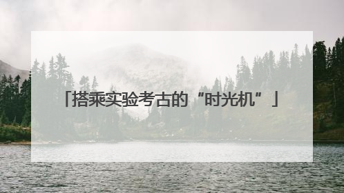 搭乘实验考古的“时光机”