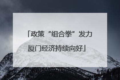 政策“组合拳”发力 厦门经济持续向好