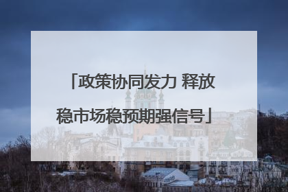 政策协同发力 释放稳市场稳预期强信号