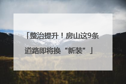 整治提升！房山这9条道路即将换“新装”