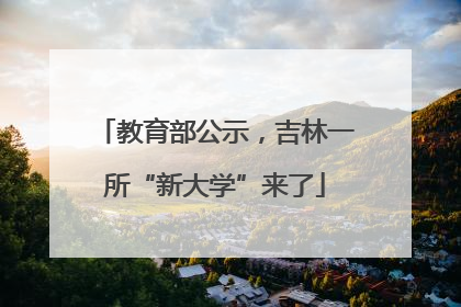 教育部公示，吉林一所“新大学”来了