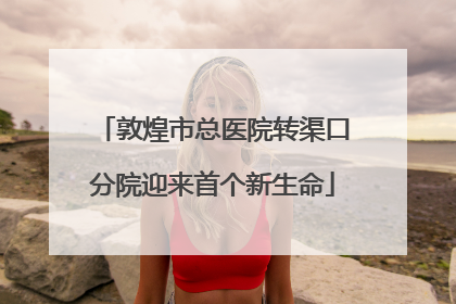 敦煌市总医院转渠口分院迎来首个新生命