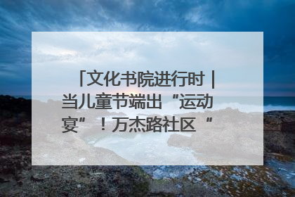 文化书院进行时｜当儿童节端出“运动宴”！万杰路社区“玩”出亲子新花样