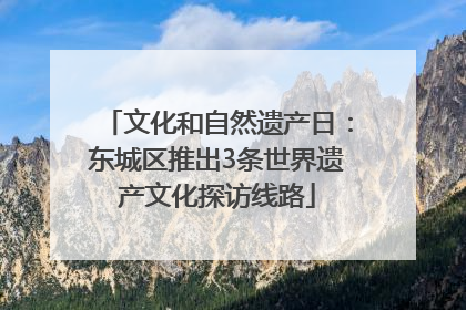 文化和自然遗产日：东城区推出3条世界遗产文化探访线路