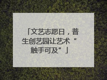 文艺志愿日，普生创艺园让艺术“触手可及”