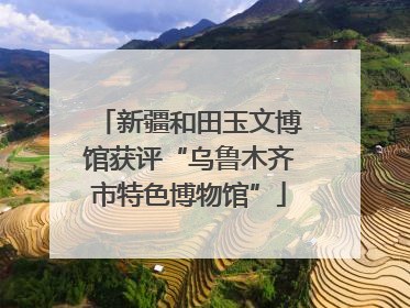 新疆和田玉文博馆获评“乌鲁木齐市特色博物馆”