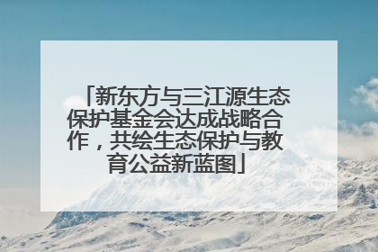 新东方与三江源生态保护基金会达成战略合作，共绘生态保护与教育公益新蓝图