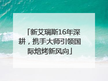 新艾瑞斯16年深耕，携手大师引领国际焙烤新风向