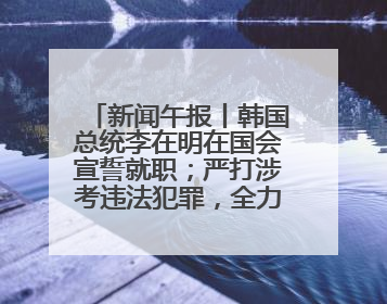 新闻午报丨韩国总统李在明在国会宣誓就职；严打涉考违法犯罪，全力维护高考安全公平考试环境