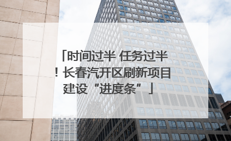 时间过半 任务过半！长春汽开区刷新项目建设“进度条”