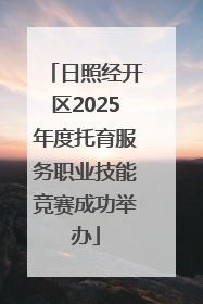 日照经开区2025年度托育服务职业技能竞赛成功举办