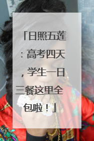 日照五莲：高考四天，学生一日三餐这里全包啦！